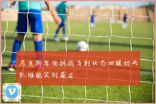 尼克斯客场挑战马刺状态回暖的两队谁能笑到最后