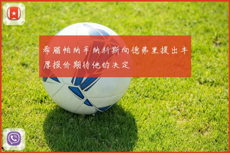 希腊帕纳辛纳科斯向德弗里提出丰厚报价期待他的决定