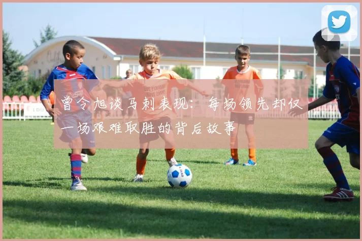 曾令旭谈马刺表现：每场领先却仅一场艰难取胜的背后故事
