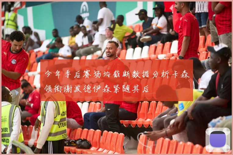 今年季后赛场均截断数据分析卡森领衔谢泼德伊森紧随其后