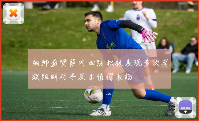 纳帅盛赞萨内回防积极表现多次有效阻断对手反击值得表扬